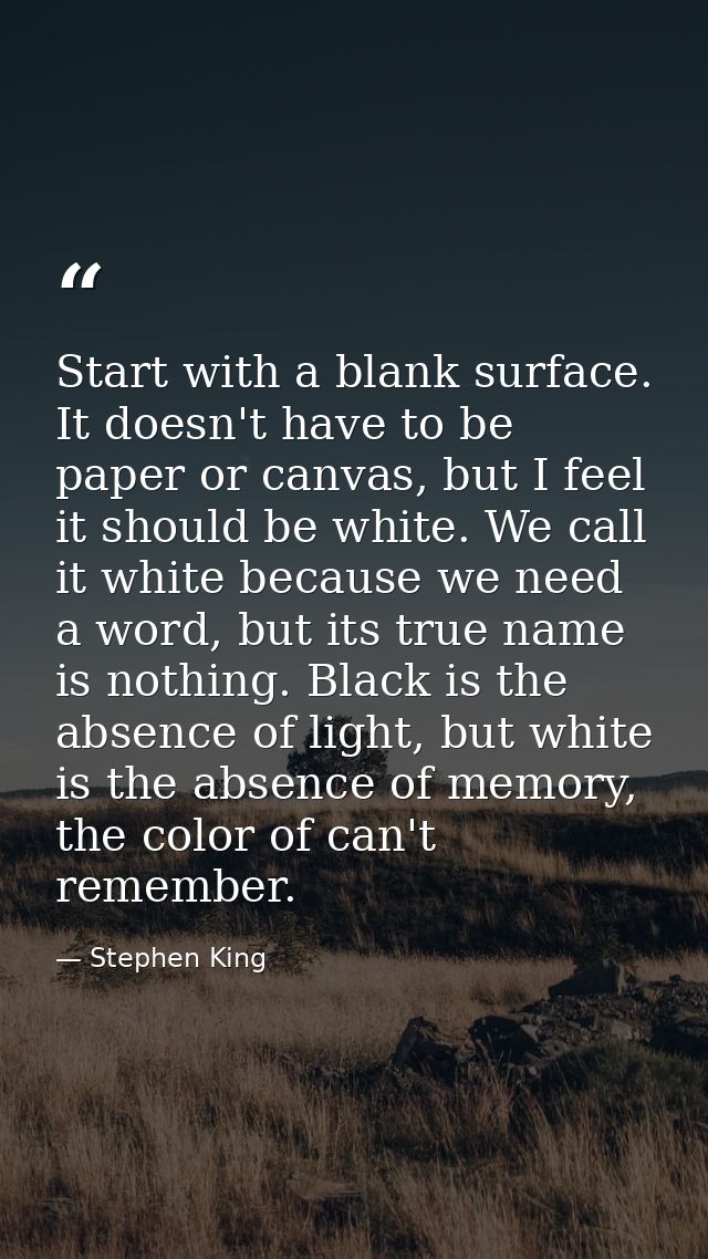 Start with a blank surface. It doesn't have to be paper or canvas, but I feel it should be white. We call it white becau — Stephen King