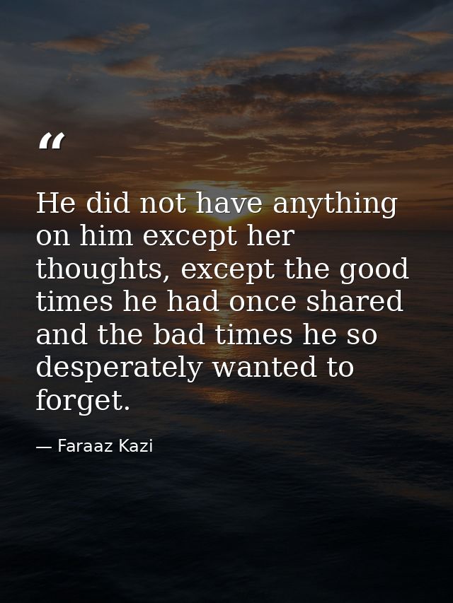 He did not have anything on him except her thoughts, except the good times he had once shared and the bad times he so de — Faraaz Kazi