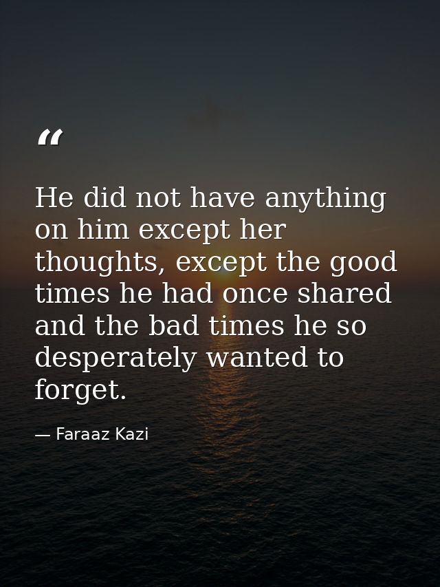 He did not have anything on him except her thoughts, except the good times he had once shared and the bad times he so de — Faraaz Kazi