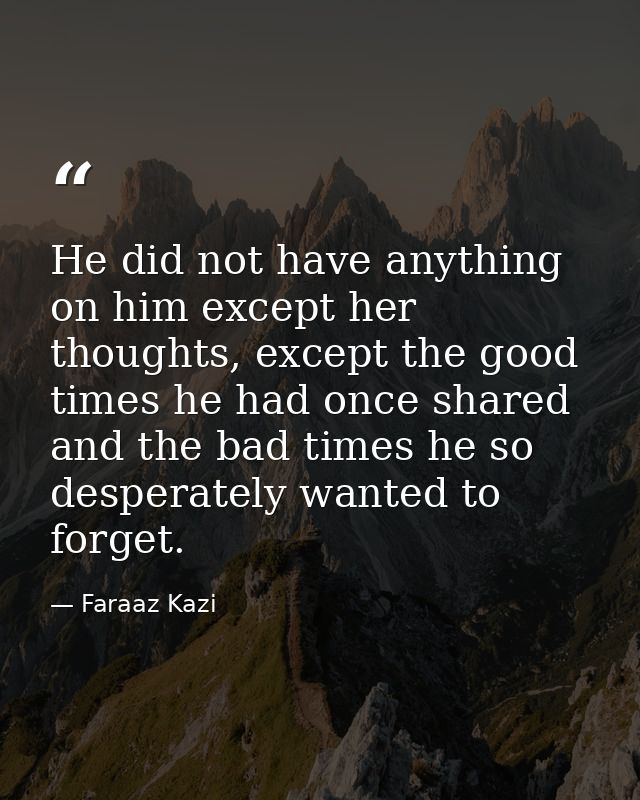 He did not have anything on him except her thoughts, except the good times he had once shared and the bad times he so de — Faraaz Kazi