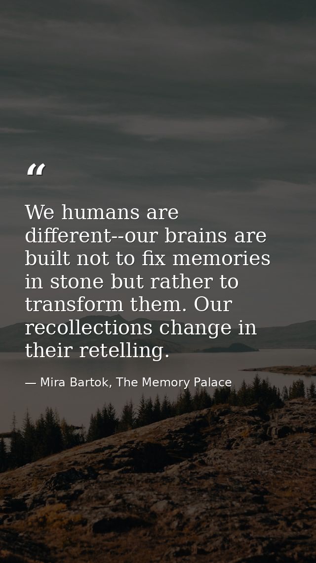 We humans are different--our brains are built not to fix memories in stone but rather to transform them. Our recollectio — Mira Bartok, The Memory Palace