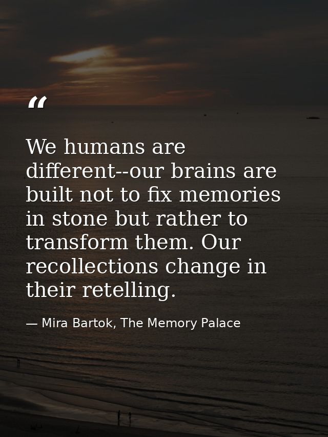 We humans are different--our brains are built not to fix memories in stone but rather to transform them. Our recollectio — Mira Bartok, The Memory Palace