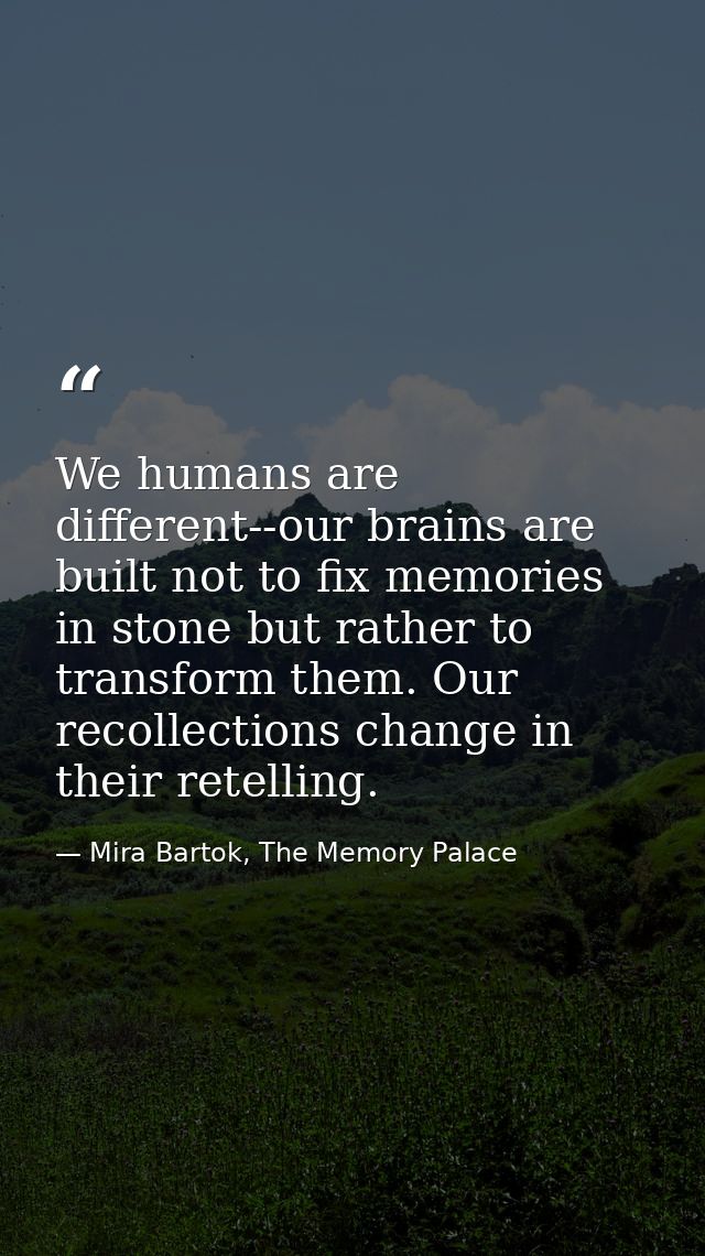 We humans are different--our brains are built not to fix memories in stone but rather to transform them. Our recollectio — Mira Bartok, The Memory Palace