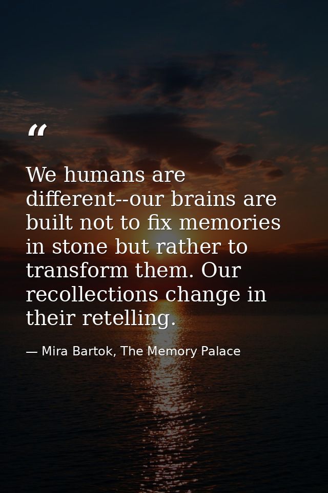 We humans are different--our brains are built not to fix memories in stone but rather to transform them. Our recollectio — Mira Bartok, The Memory Palace
