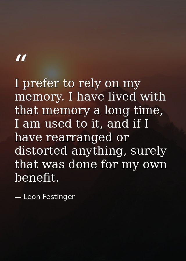 I prefer to rely on my memory. I have lived with that memory a long time, I am used to it, and if I have rearranged or d — Leon Festinger