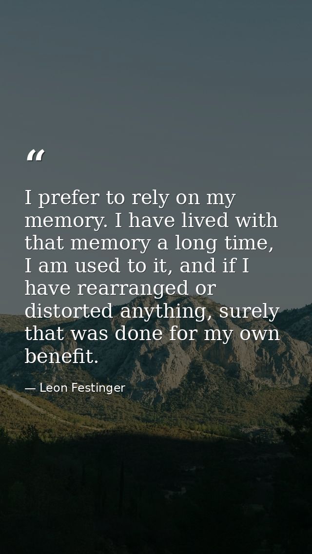 I prefer to rely on my memory. I have lived with that memory a long time, I am used to it, and if I have rearranged or d — Leon Festinger