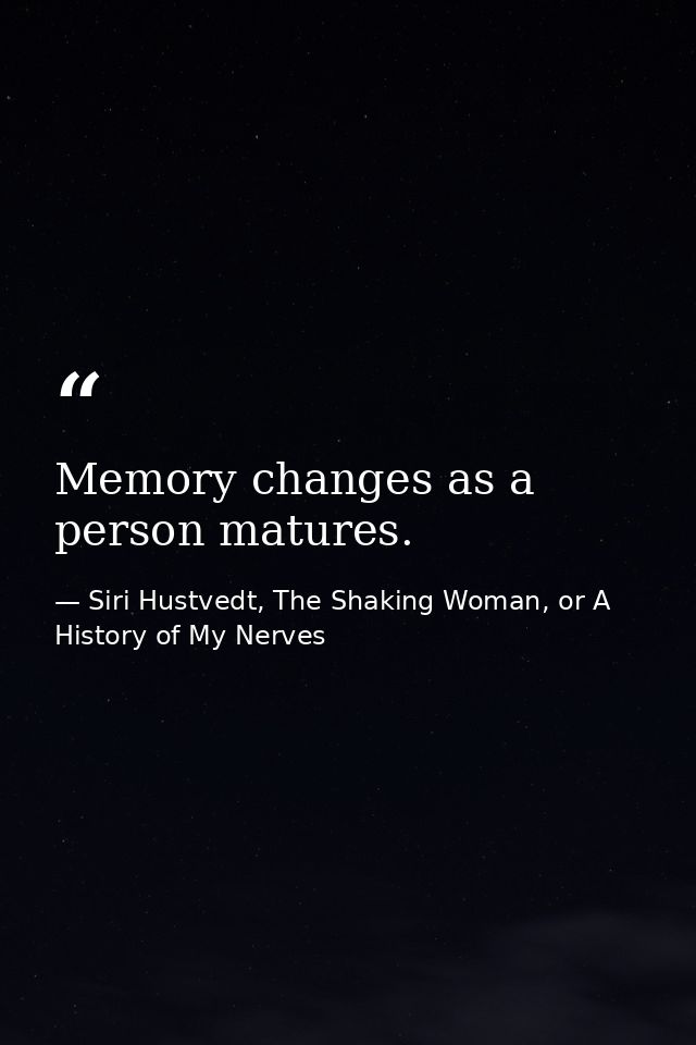 Memory changes as a person matures. — Siri Hustvedt, The Shaking Woman, or A History of My Nerves