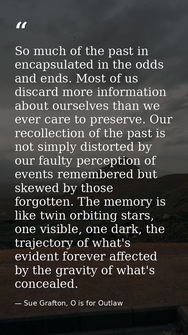 So much of the past in encapsulated in the odds and ends. Most of us discard more information about ourselves than we ev — Sue Grafton, O is for Outlaw