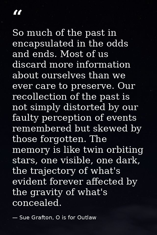 So much of the past in encapsulated in the odds and ends. Most of us discard more information about ourselves than we ev — Sue Grafton, O is for Outlaw