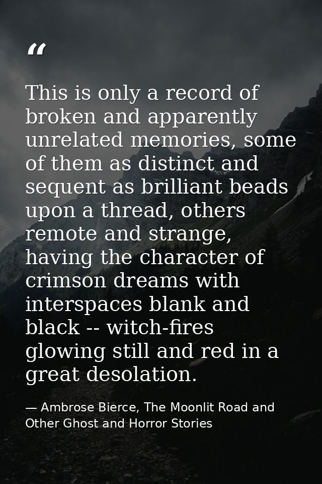 This is only a record of broken and apparently unrelated memories, some of them as distinct and sequent as brilliant bea — Ambrose Bierce, The Moonlit Road and Other Ghost and Horror Stories