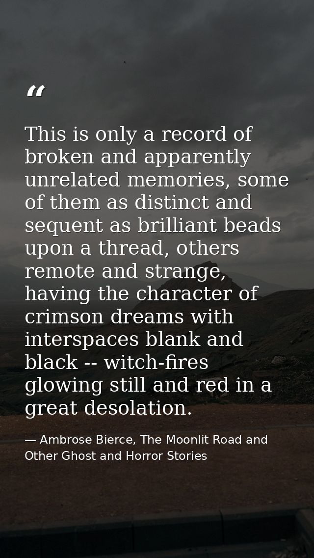 This is only a record of broken and apparently unrelated memories, some of them as distinct and sequent as brilliant bea — Ambrose Bierce, The Moonlit Road and Other Ghost and Horror Stories