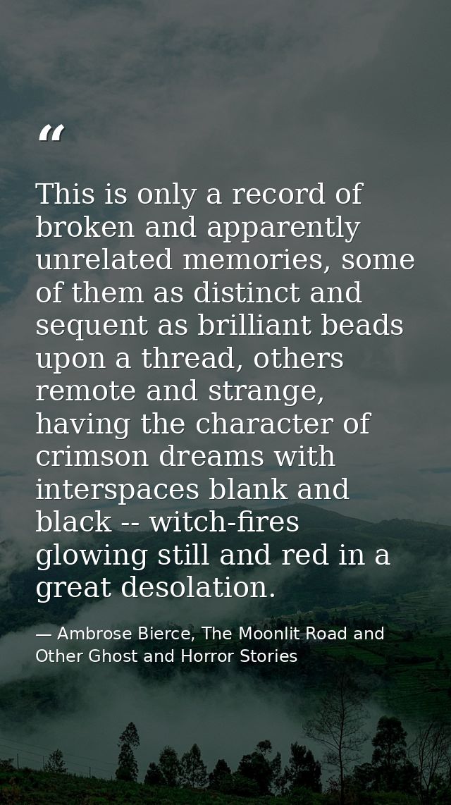 This is only a record of broken and apparently unrelated memories, some of them as distinct and sequent as brilliant bea — Ambrose Bierce, The Moonlit Road and Other Ghost and Horror Stories