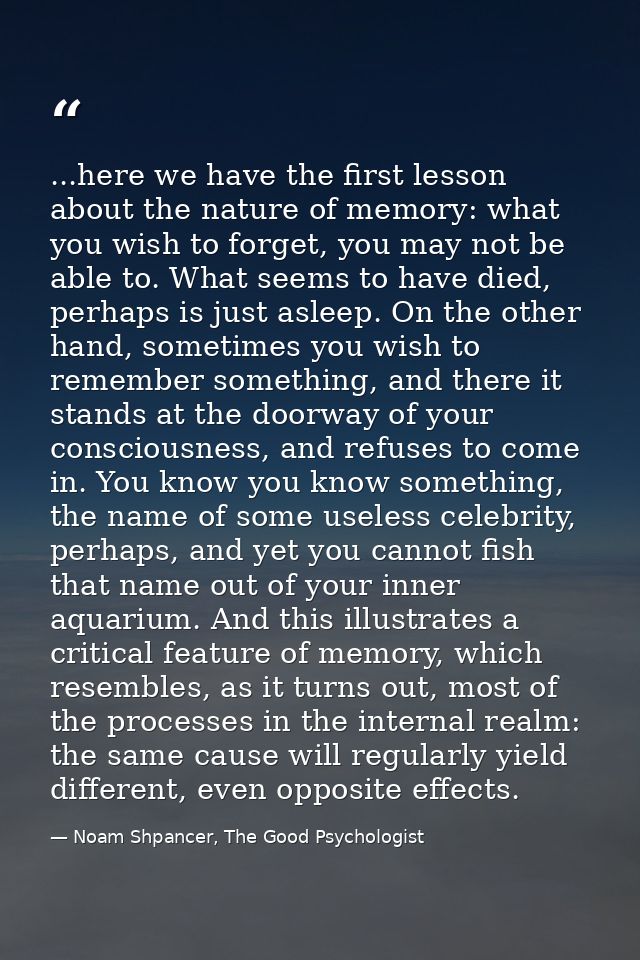 ...here we have the first lesson about the nature of memory: what you wish to forget, you may not be able to. What seems — Noam Shpancer, The Good Psychologist