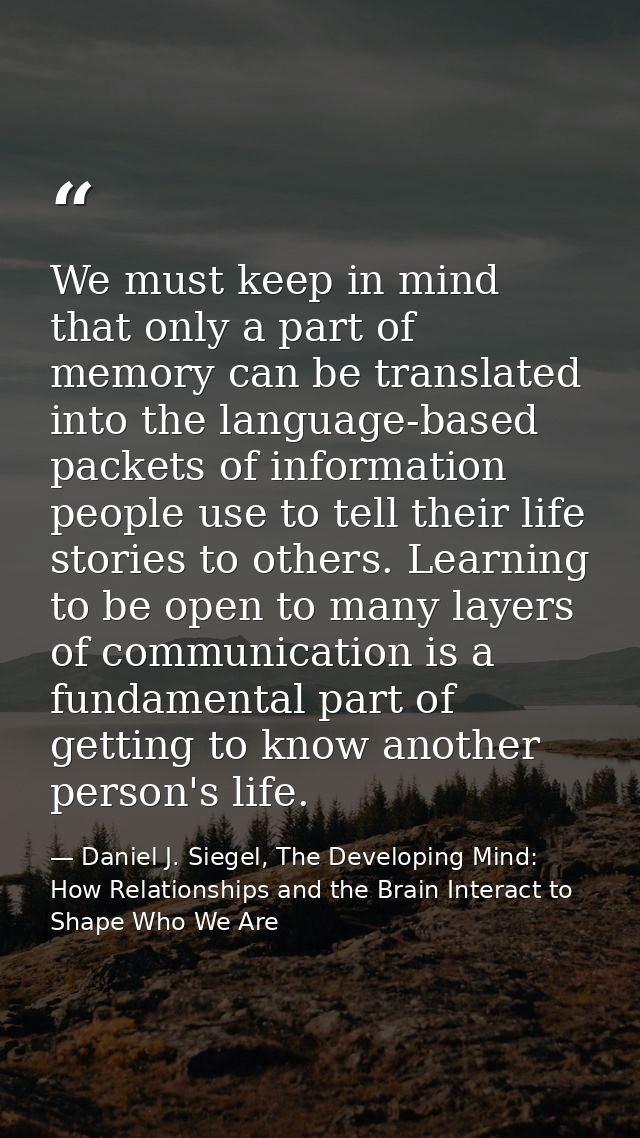 We must keep in mind that only a part of memory can be translated into the language-based packets of information people  — Daniel J. Siegel, The Developing Mind: How Relationships and the Brain Interact to Shape Who We Are
