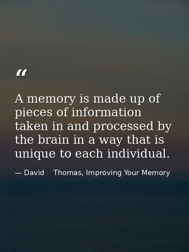A memory is made up of pieces of information taken in and processed by the brain in a way that is unique to each individ — David    Thomas, Improving Your Memory