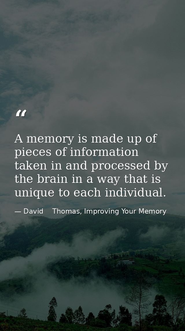 A memory is made up of pieces of information taken in and processed by the brain in a way that is unique to each individ — David    Thomas, Improving Your Memory