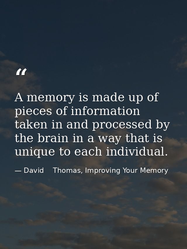 A memory is made up of pieces of information taken in and processed by the brain in a way that is unique to each individ — David    Thomas, Improving Your Memory
