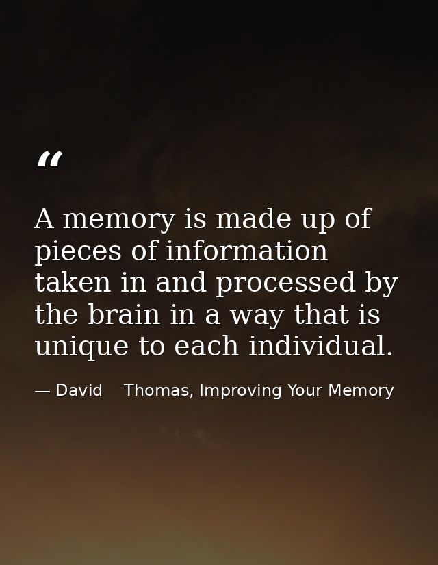 A memory is made up of pieces of information taken in and processed by the brain in a way that is unique to each individ — David    Thomas, Improving Your Memory