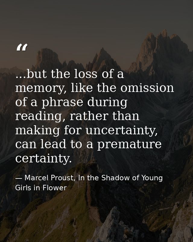 ...but the loss of a memory, like the omission of a phrase during reading, rather than making for uncertainty, can lead  — Marcel Proust, In the Shadow of Young Girls in Flower