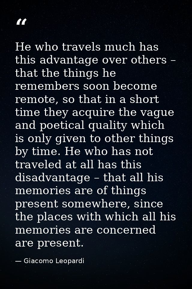 He who travels much has this advantage over others – that the things he remembers soon become remote, so that in a short — Giacomo Leopardi