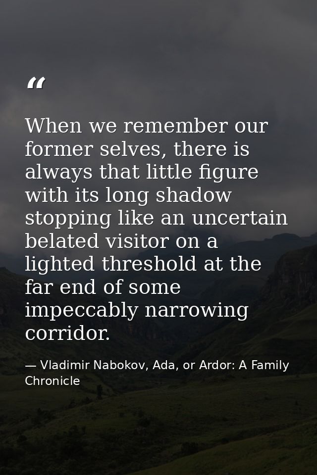When we remember our former selves, there is always that little figure with its long shadow stopping like an uncertain b — Vladimir Nabokov, Ada, or Ardor: A Family Chronicle