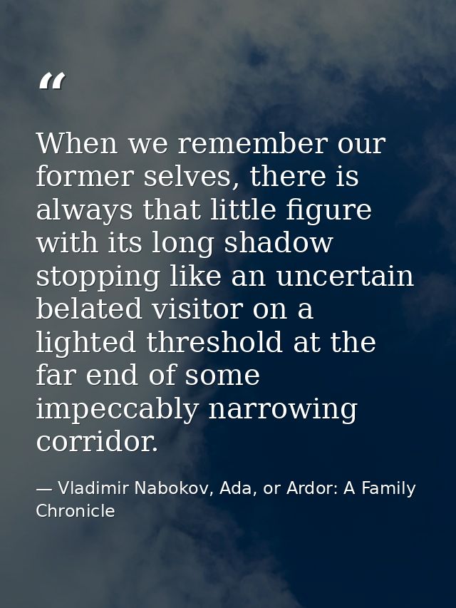 When we remember our former selves, there is always that little figure with its long shadow stopping like an uncertain b — Vladimir Nabokov, Ada, or Ardor: A Family Chronicle
