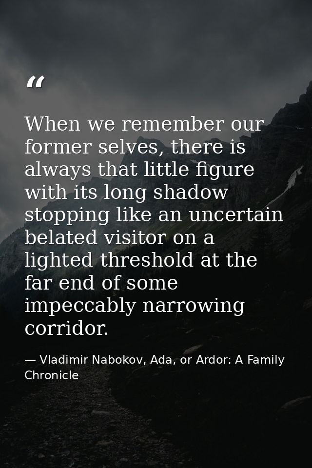When we remember our former selves, there is always that little figure with its long shadow stopping like an uncertain b — Vladimir Nabokov, Ada, or Ardor: A Family Chronicle