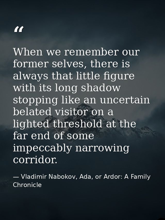When we remember our former selves, there is always that little figure with its long shadow stopping like an uncertain b — Vladimir Nabokov, Ada, or Ardor: A Family Chronicle