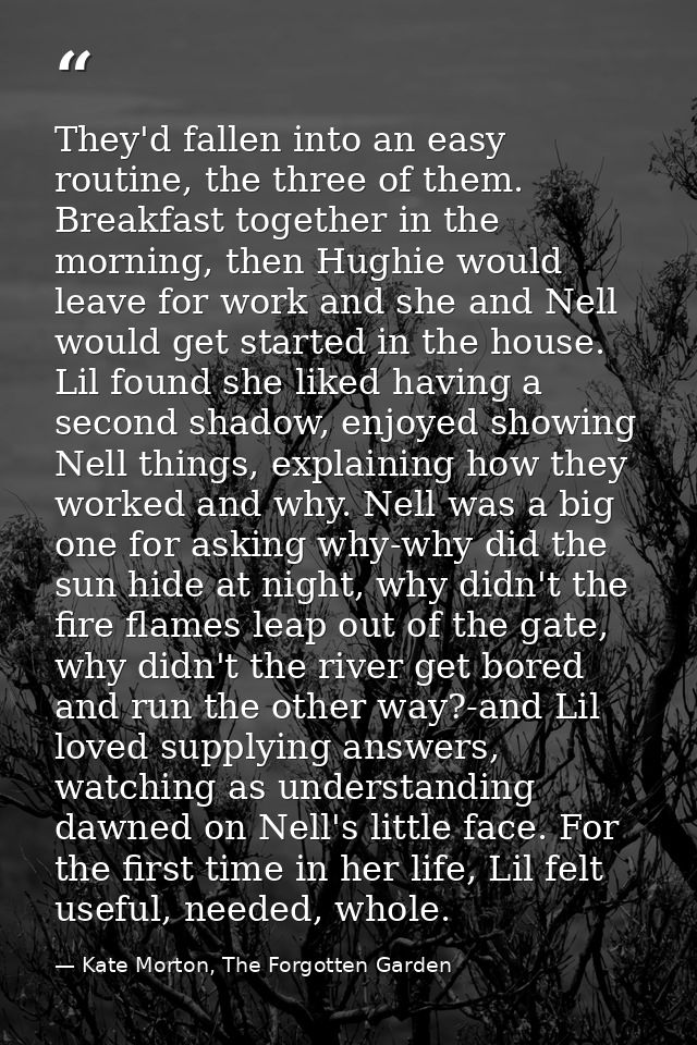 They'd fallen into an easy routine, the three of them. Breakfast together in the morning, then Hughie would leave for wo — Kate Morton, The Forgotten Garden