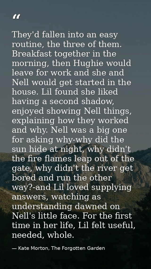 They'd fallen into an easy routine, the three of them. Breakfast together in the morning, then Hughie would leave for wo — Kate Morton, The Forgotten Garden