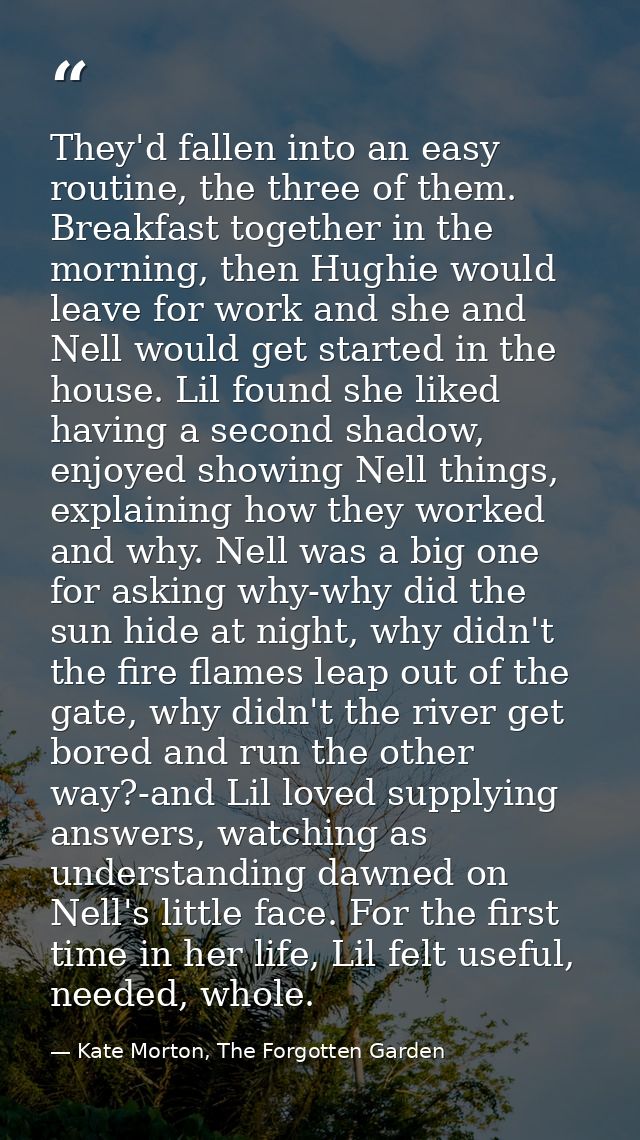 They'd fallen into an easy routine, the three of them. Breakfast together in the morning, then Hughie would leave for wo — Kate Morton, The Forgotten Garden