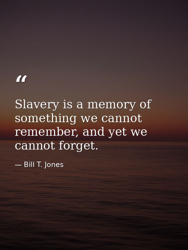 Slavery is a memory of something we cannot remember, and yet we cannot forget. — Bill T. Jones