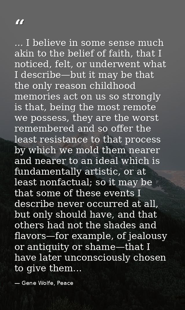 ... I believe in some sense much akin to the belief of faith, that I noticed, felt, or underwent what I describe—but it  — Gene Wolfe, Peace