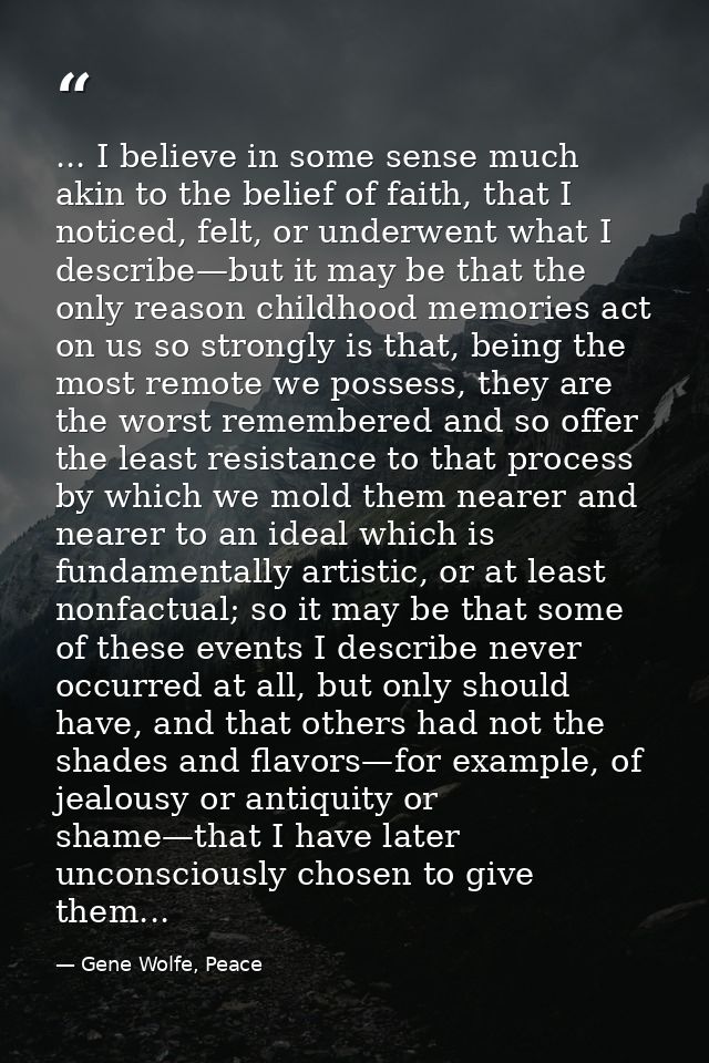 ... I believe in some sense much akin to the belief of faith, that I noticed, felt, or underwent what I describe—but it  — Gene Wolfe, Peace