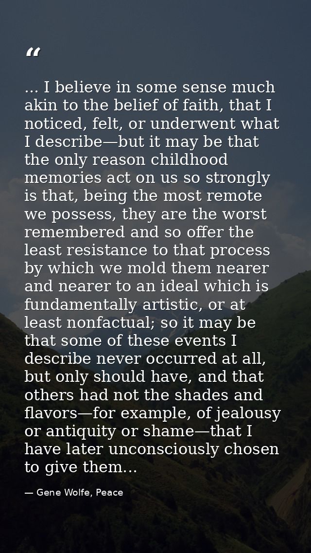 ... I believe in some sense much akin to the belief of faith, that I noticed, felt, or underwent what I describe—but it  — Gene Wolfe, Peace