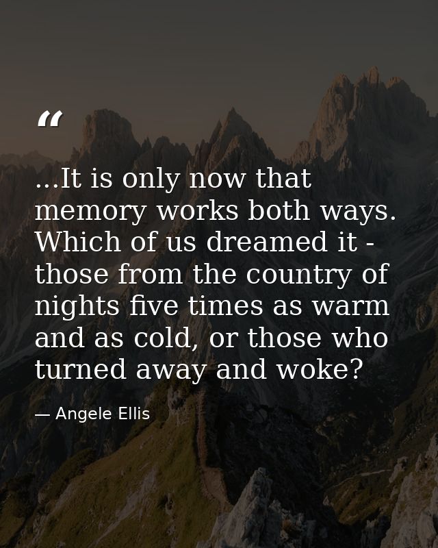 ...It is only now that memory works both ways. Which of us dreamed it - those from the country of nights five times as w — Angele Ellis