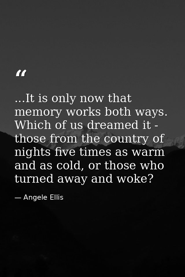 ...It is only now that memory works both ways. Which of us dreamed it - those from the country of nights five times as w — Angele Ellis