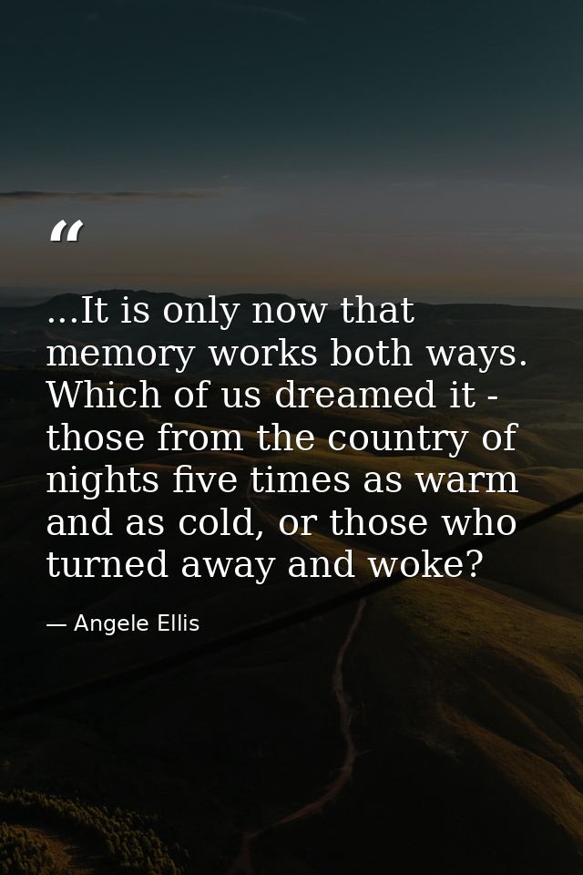 ...It is only now that memory works both ways. Which of us dreamed it - those from the country of nights five times as w — Angele Ellis