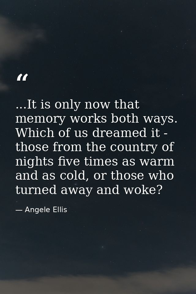 ...It is only now that memory works both ways. Which of us dreamed it - those from the country of nights five times as w — Angele Ellis