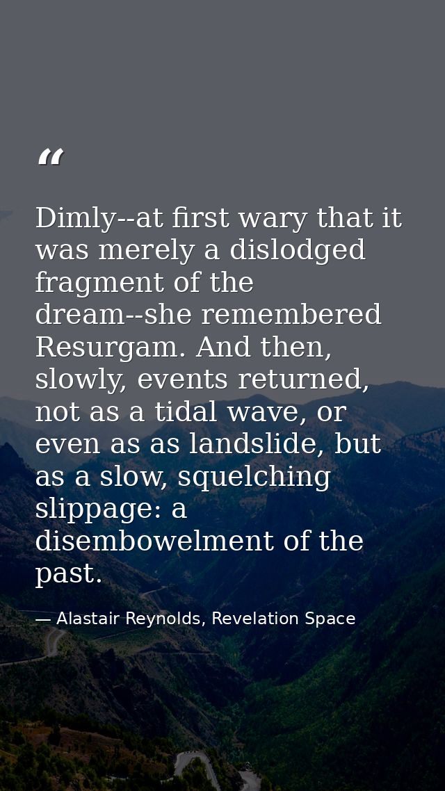 Dimly--at first wary that it was merely a dislodged fragment of the dream--she remembered Resurgam. And then, slowly, ev — Alastair Reynolds, Revelation Space