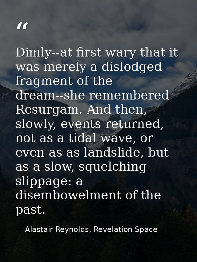 Dimly--at first wary that it was merely a dislodged fragment of the dream--she remembered Resurgam. And then, slowly, ev — Alastair Reynolds, Revelation Space