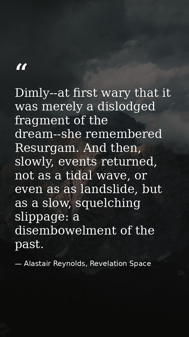 Dimly--at first wary that it was merely a dislodged fragment of the dream--she remembered Resurgam. And then, slowly, ev — Alastair Reynolds, Revelation Space