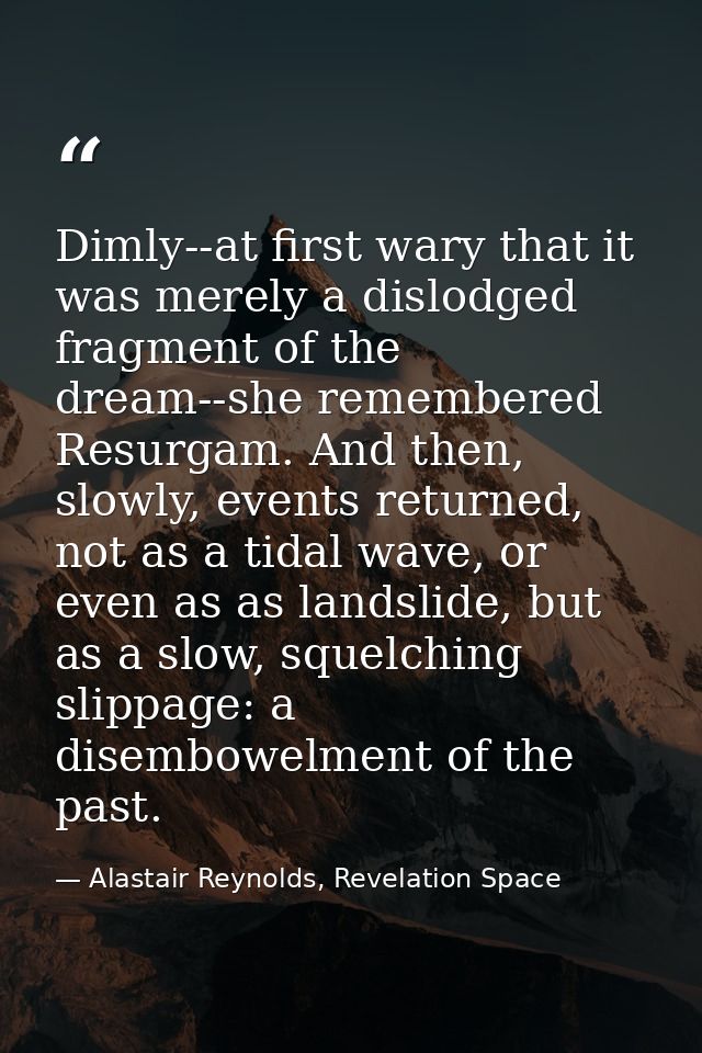Dimly--at first wary that it was merely a dislodged fragment of the dream--she remembered Resurgam. And then, slowly, ev — Alastair Reynolds, Revelation Space