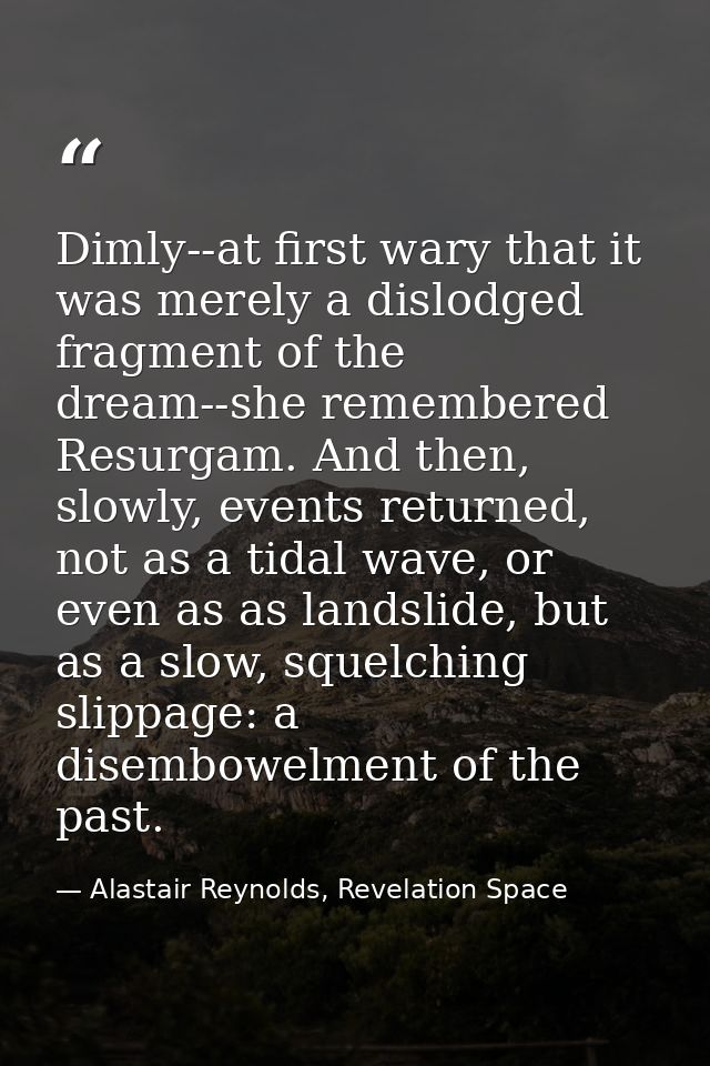 Dimly--at first wary that it was merely a dislodged fragment of the dream--she remembered Resurgam. And then, slowly, ev — Alastair Reynolds, Revelation Space