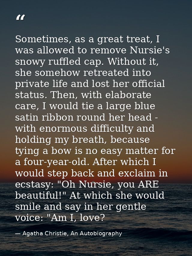Sometimes, as a great treat, I was allowed to remove Nursie's snowy ruffled cap. Without it, she somehow retreated into  — Agatha Christie, An Autobiography