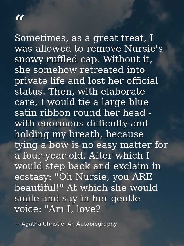 Sometimes, as a great treat, I was allowed to remove Nursie's snowy ruffled cap. Without it, she somehow retreated into  — Agatha Christie, An Autobiography