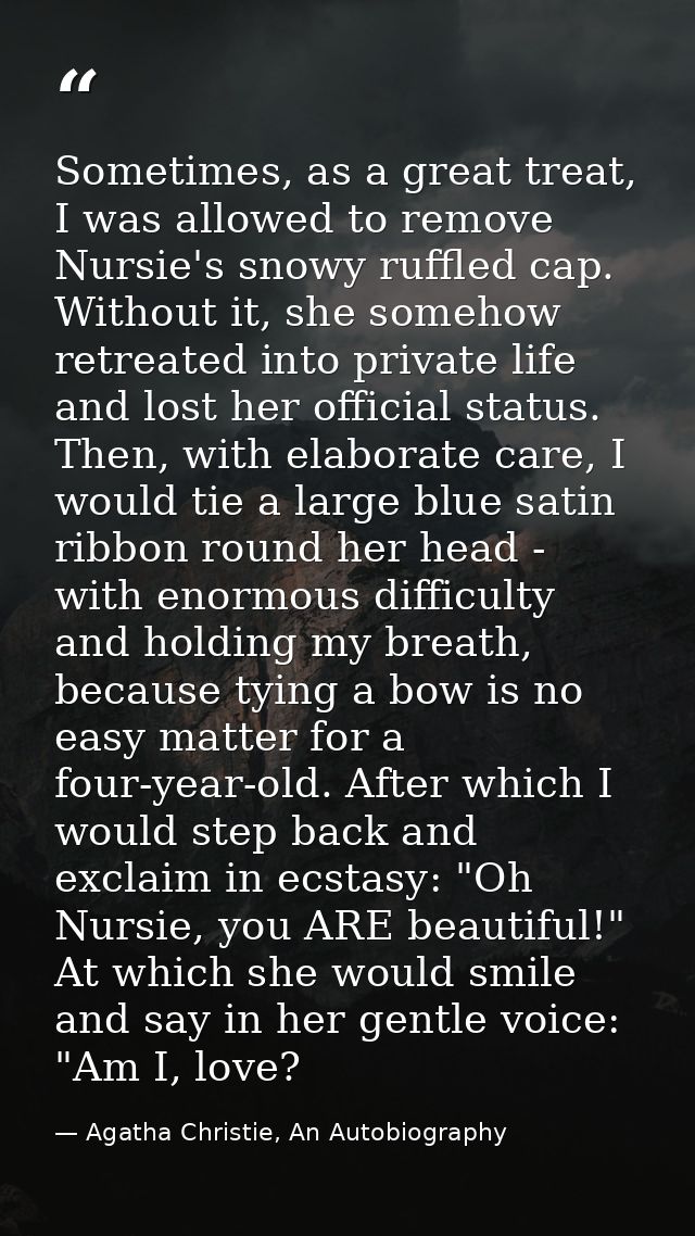 Sometimes, as a great treat, I was allowed to remove Nursie's snowy ruffled cap. Without it, she somehow retreated into  — Agatha Christie, An Autobiography