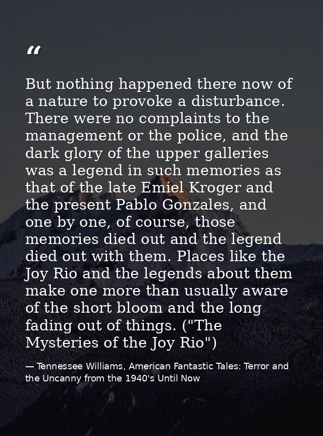 But nothing happened there now of a nature to provoke a disturbance. There were no complaints to the management or the p — Tennessee Williams, American Fantastic Tales: Terror and the Uncanny from the 1940's Until Now