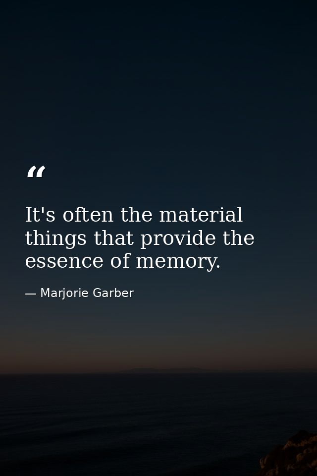 It's often the material things that provide the essence of memory. — Marjorie Garber