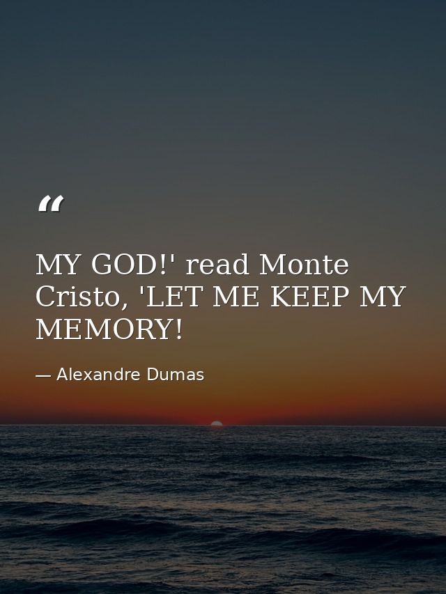 MY GOD!' read Monte Cristo, 'LET ME KEEP MY MEMORY! — Alexandre Dumas